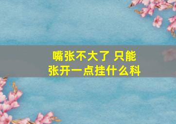 嘴张不大了 只能张开一点挂什么科